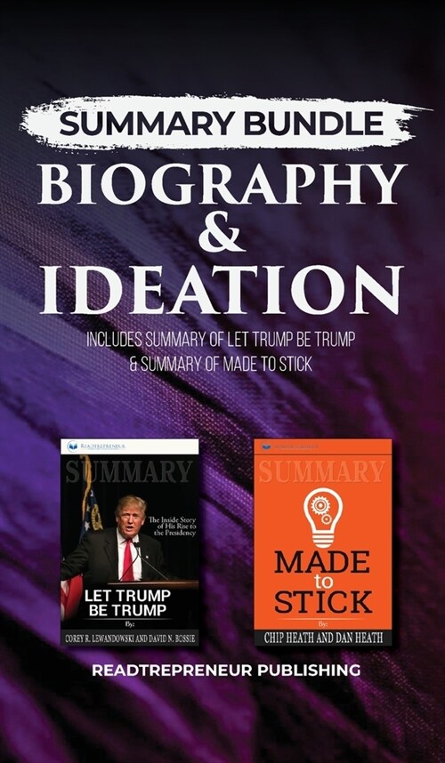 Summary Bundle: Biography & Ideation - Readtrepreneur Publishing: Includes Summary of Let Trump Be Trump & Summary of Made to Stick (Hardcover)
