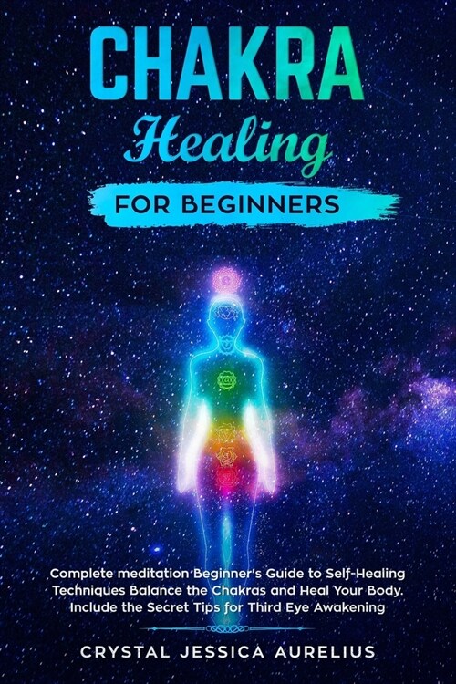 Chakra healing for beginners: Complete meditation Beginners Guide to Self-Healing Techniques Balance the Chakras and Heal Your Body. Include the Se (Paperback)