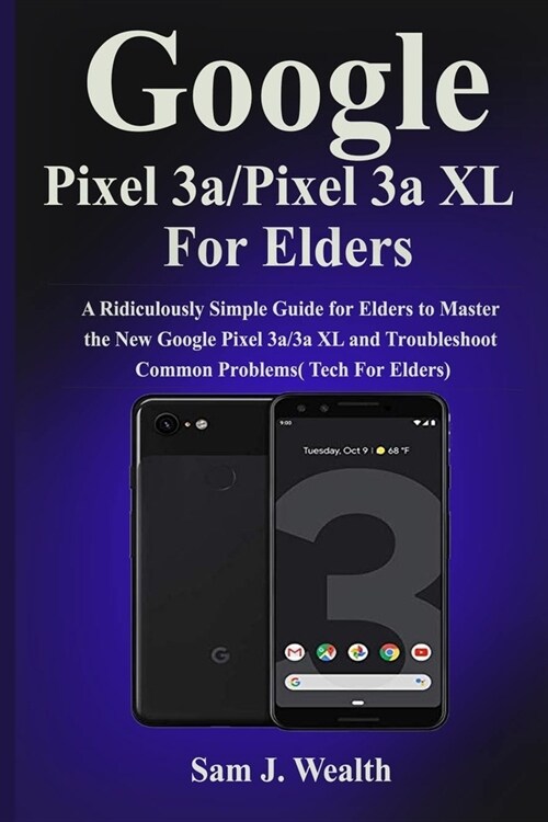 Google Pixel 3a/Pixel 3aXL For Elders: A Ridiculously Simple Guide for Elders to Master the New Google Pixel 3a/3a XL and Troubleshoot Common Problems (Paperback)