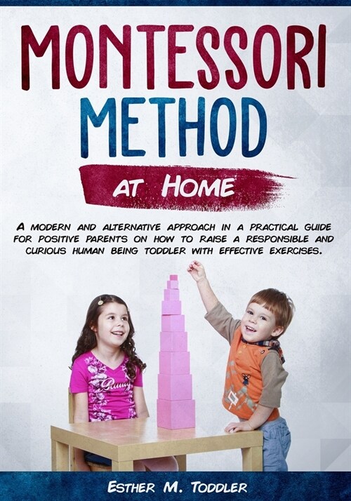 Montessori at Home: A modern and alternative approach in a practical guide for positive parents on how to raise a responsible and curious (Paperback)