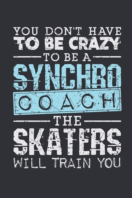 You Dont Have To Be Crazy To Be A Synchro Coach The Skaters Will Train You: Synchronized Skating Coach Journal, Blank Paperback Notebook for Synchro (Paperback)