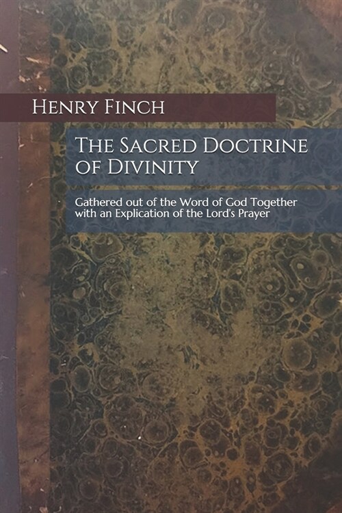 The Sacred Doctrine of Divinity: Gathered out of the Word of God Together with an Explication of the Lords Prayer (Paperback)