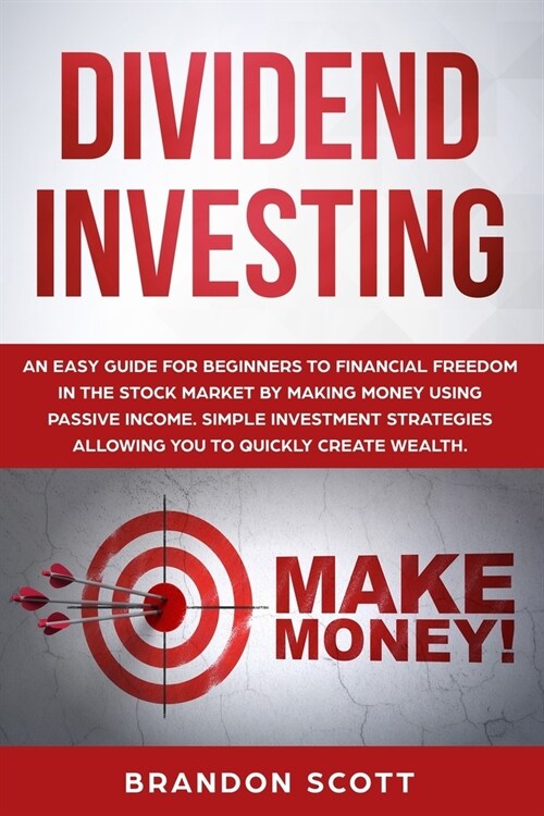 Dividend Investing: An easy guide for beginners to financial freedom in the stock market by making money using passive income. Simple inve (Paperback)