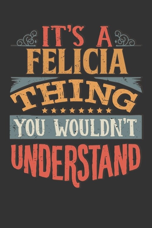 Its A Felicia Thing You Wouldnt Understand: Felicia Diary Planner Notebook Journal 6x9 Personalized Customized Gift For Someones Surname Or First Name (Paperback)