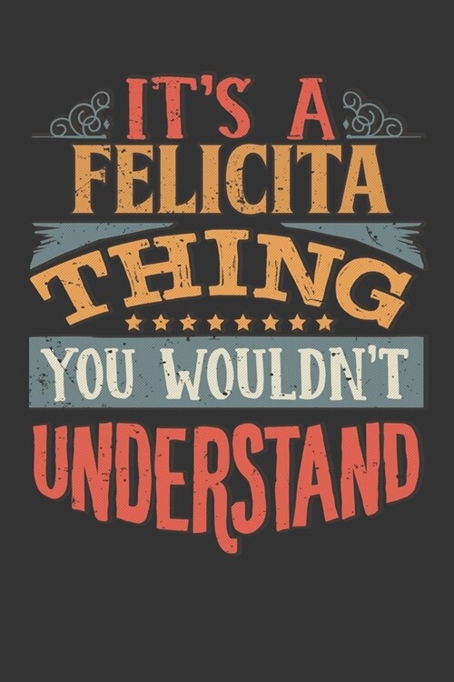 Its A Felicita Thing You Wouldnt Understand: Felicita Diary Planner Notebook Journal 6x9 Personalized Customized Gift For Someones Surname Or First Na (Paperback)
