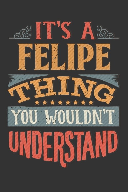 Its A Felipe Thing You Wouldnt Understand: Felipe Diary Planner Notebook Journal 6x9 Personalized Customized Gift For Someones Surname Or First Name i (Paperback)