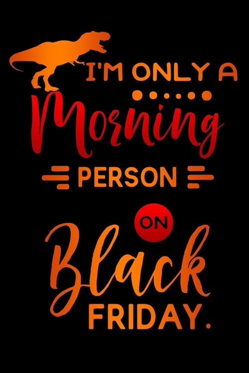 im only a morning person on Black Friday: T-Rex Lined Notebook / Diary / Journal To Write In 6x9 for women & girls in Black Friday deals & offers (Paperback)