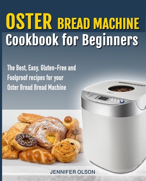 Oster Bread Machine Cookbook for beginners: The Best, Easy, Gluten-Free and Foolproof recipes for your Oster Bread Machine (Paperback)