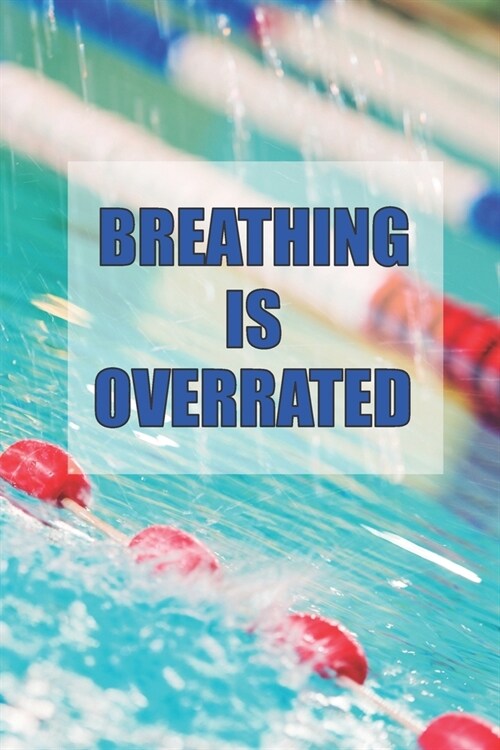 Breathing Is Overrated: 6 x 9 Blank College Ruled Notebook, Journal, Or Diary For Swimmers, Coaches, And Swim Team Moms (Paperback)