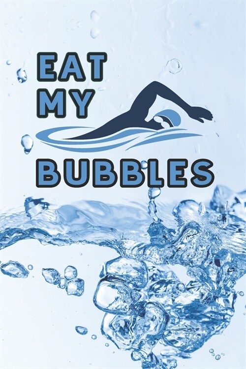 Eat my Bubbles: 6 x 9 Blank College Ruled Notebook, Journal, Or Diary For Swimmers, Coaches, And Swim Team Moms (Paperback)
