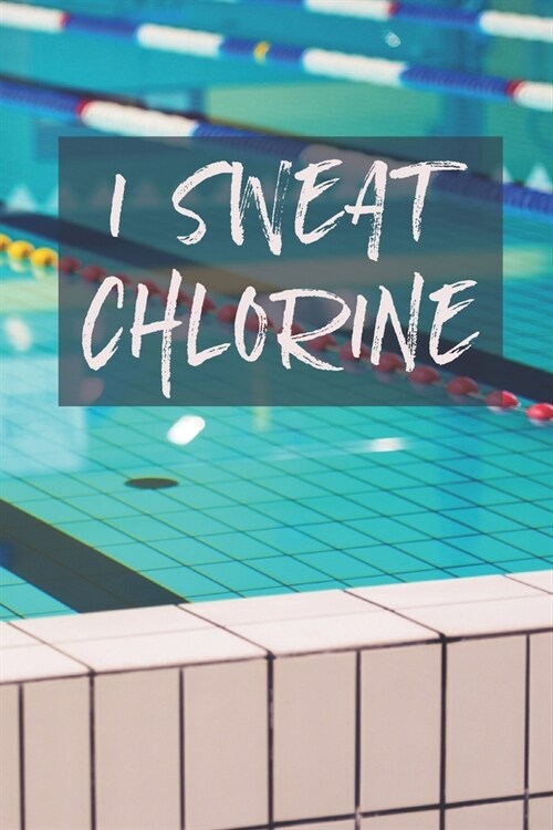 I Sweat Chlorine: 6 x 9 Blank College Ruled Notebook, Journal, Or Diary For Swimmers, Coaches, And Swim Team Moms (Paperback)