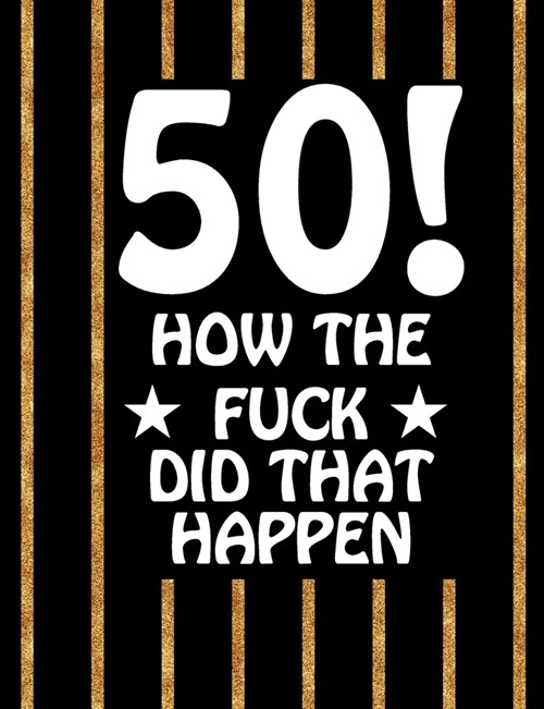 50! How The Fuck Did That Happen: Birthday Gift Lined Notebook For A Friend Or Relative, Fun and Practical Alternative to a Birthday Card for Women & (Paperback)