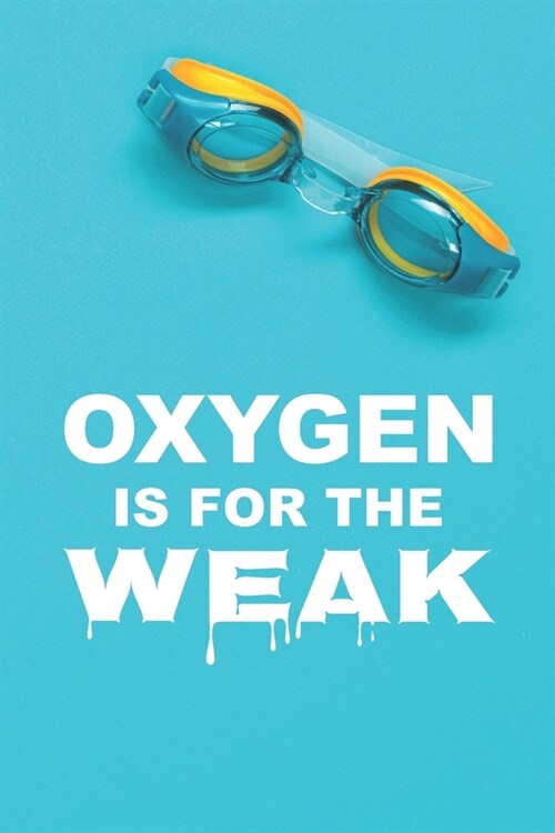 Oxygen Is For The Weak: 6 x 9 Blank College Ruled Notebook, Journal, Or Diary For Swimmers, Coaches, And Swim Team Moms (Paperback)