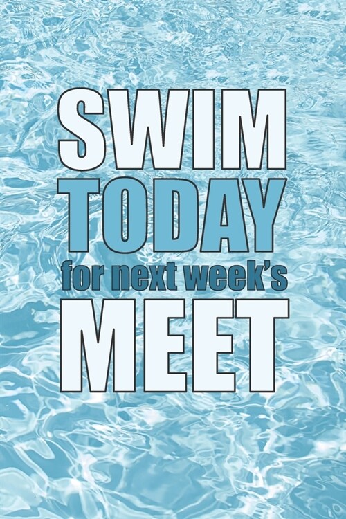 Swim Today For Next Weeks Meet: 6 x 9 Blank College Ruled Notebook, Journal, Or Diary For Swimmers, Coaches, And Swim Team Moms (Paperback)