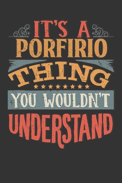 Its A Porfirio Thing You Wouldnt Understand: Porfirio Diary Planner Notebook Journal 6x9 Personalized Customized Gift For Someones Surname Or First Na (Paperback)