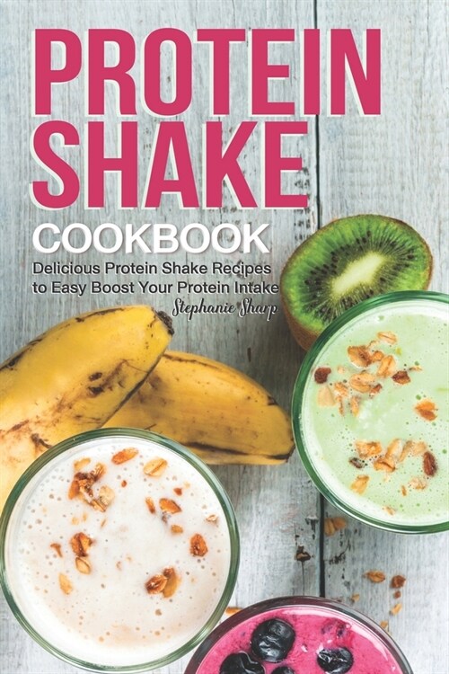 Protein Shake Cookbook: Delicious Protein Shake Recipes to Easy Boost Your Protein Intake (Paperback)