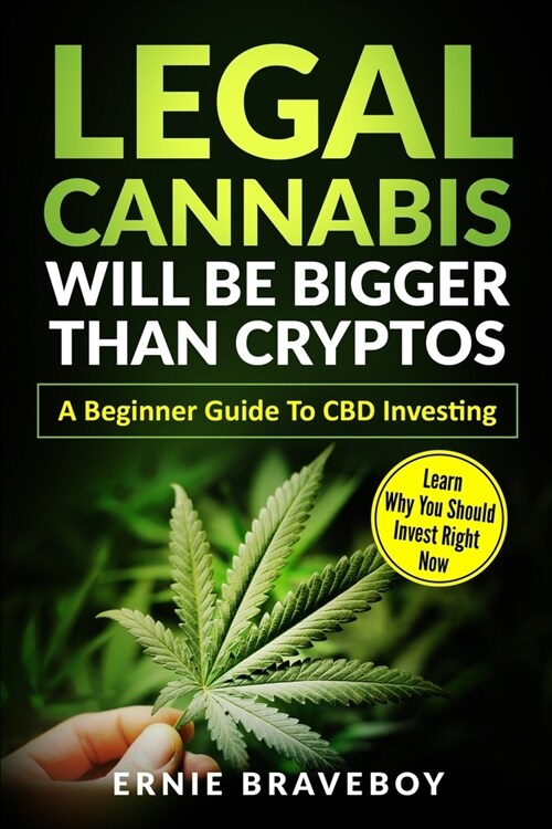 Legal Cannabis Will Be Bigger Than Cryptos Learn Why You Should Invest Right Now A Beginner Guide To CBD Investing (Paperback)