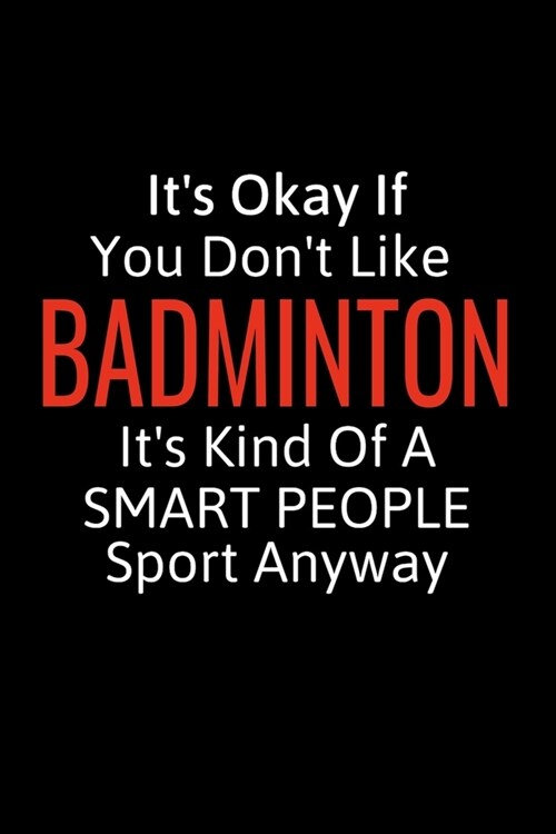 Its Okay If You Dont Like Badminton: Badmintion Gifts To Write In For Women, Men & Kids, Inspirational Blank Small Lined Sport Journals (Paperback)