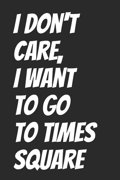 I Dont Care, I Want To Go To Times Square: Blank Lined Notebook (Paperback)