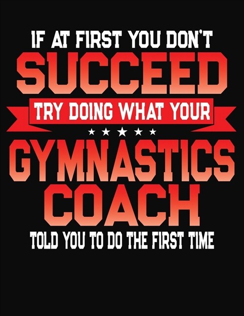 If At First You Dont Succeed Try Doing What Your Gymnastics Coach Told You To Do The First Time: College Ruled Composition Notebook Journal (Paperback)