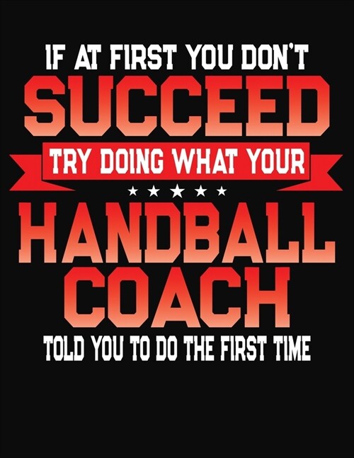 If At First You Dont Succeed Try Doing What Your Handball Coach Told You To Do The First Time: College Ruled Composition Notebook Journal (Paperback)