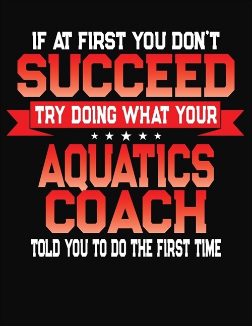 If At First You Dont Succeed Try Doing What Your Aquatics Coach Told You To Do The First Time: College Ruled Composition Notebook Journal (Paperback)