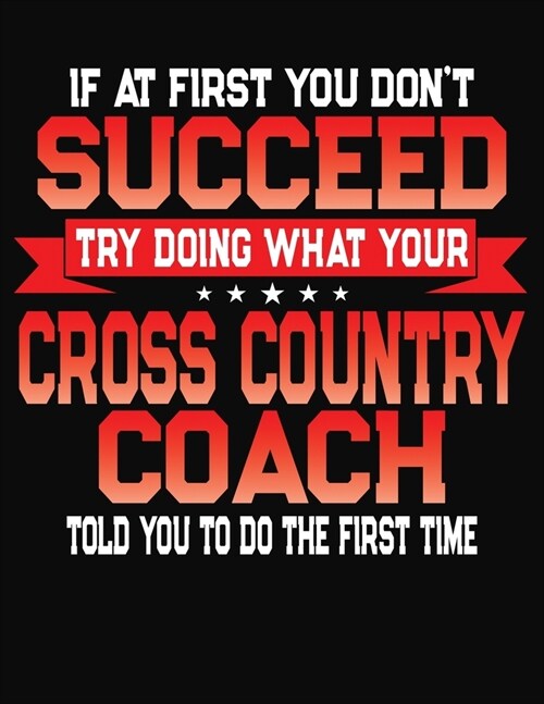 If At First You Dont Succeed Try Doing What Your Cross Country Coach Told You To Do The First Time: College Ruled Composition Notebook Journal (Paperback)