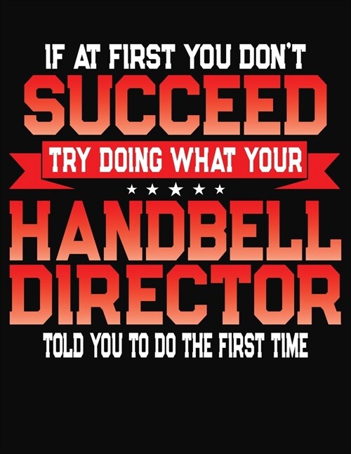 If At First You Dont Succeed Try Doing What Your Handbell Director Told You To Do The First Time: College Ruled Composition Notebook Journal (Paperback)