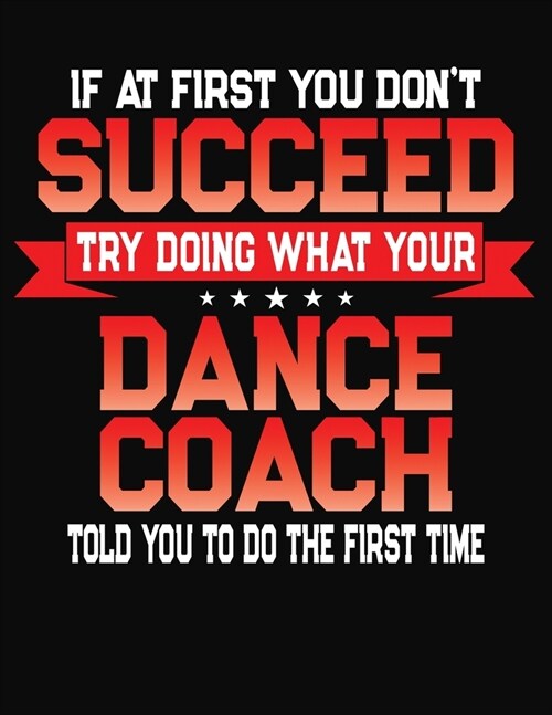 If At First You Dont Succeed Try Doing What Your Dance Coach Told You To Do The First Time: College Ruled Composition Notebook Journal (Paperback)