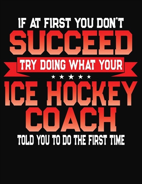 If At First You Dont Succeed Try Doing What Your Ice Hockey Coach Told You To Do The First Time: College Ruled Composition Notebook Journal (Paperback)