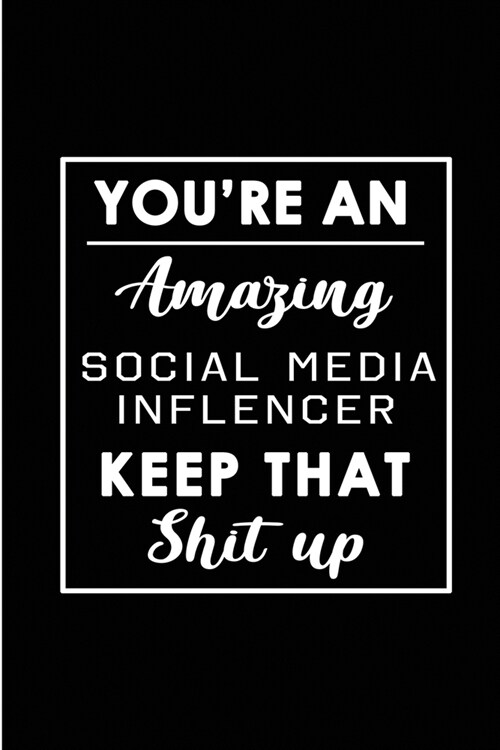 Youre An Amazing Social Media Inflencer. Keep That Shit Up.: Blank Lined Funny Social Media Inflencer Journal Notebook Diary - Perfect Gag Birthday, (Paperback)