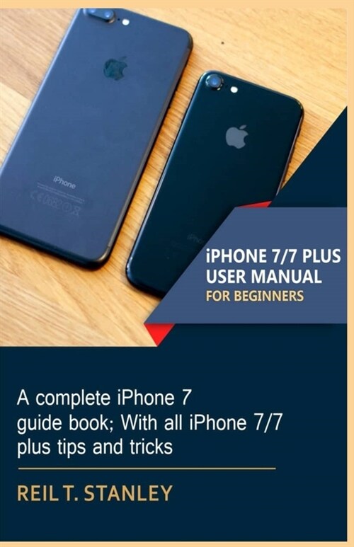 iPHONE 7/7 PLUS USER MANUAL FOR BEGINNERS: A complete iPhone 7 guide book; With all iPhone 7/7 plus tips and tricks (Paperback)