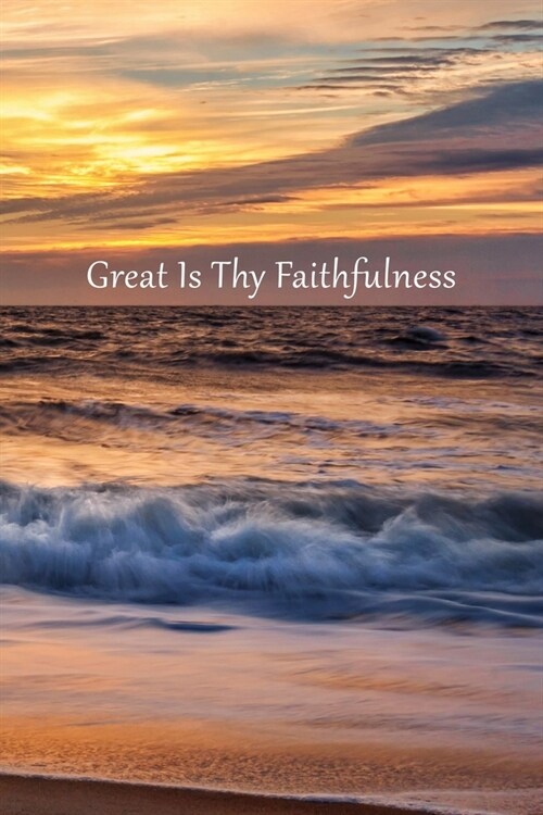 Great Is Thy Faithfulness Journal: 120 page, 6 x 9, lined, no content, original ocean sunrise photo cover by author, paperback inspirational journal (Paperback)