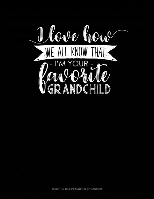 I Love How We All Know That Im Your Favorite Grandchild: Monthly Bill Planner & Organizer (Paperback)