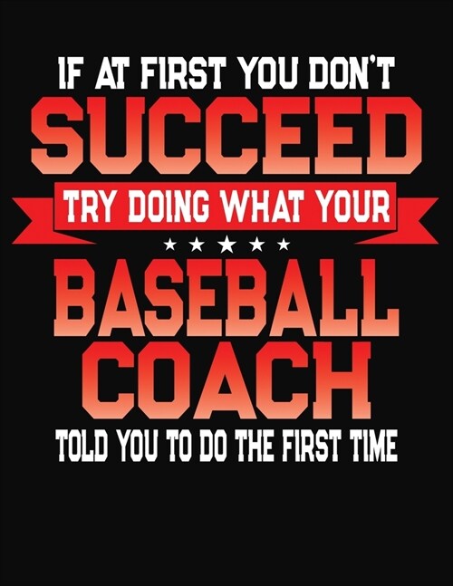 If At First You Dont Succeed Try Doing What Your Baseball Coach Told You To Do The First Time: College Ruled Composition Notebook Journal (Paperback)