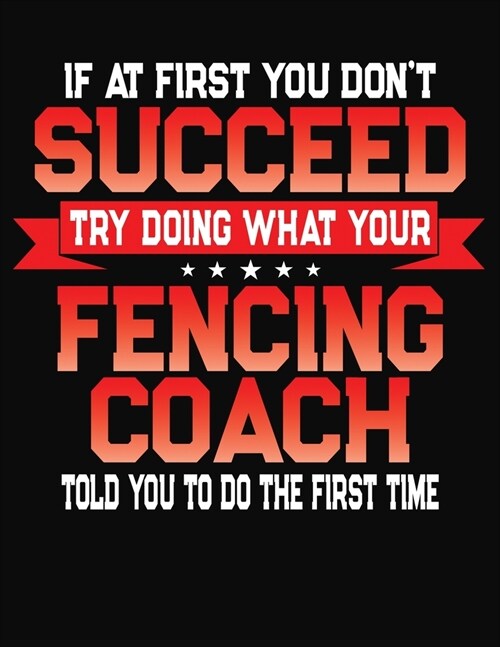 If At First You Dont Succeed Try Doing What Your Fencing Coach Told You To Do The First Time: College Ruled Composition Notebook Journal (Paperback)