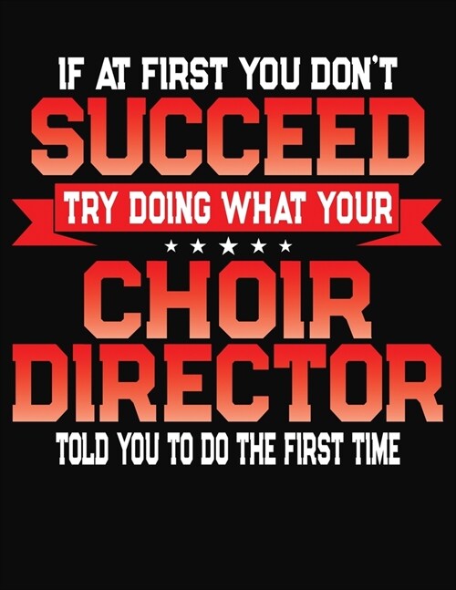 If At First You Dont Succeed Try Doing What Your Choir Director Told You To Do The First Time: College Ruled Composition Notebook Journal (Paperback)