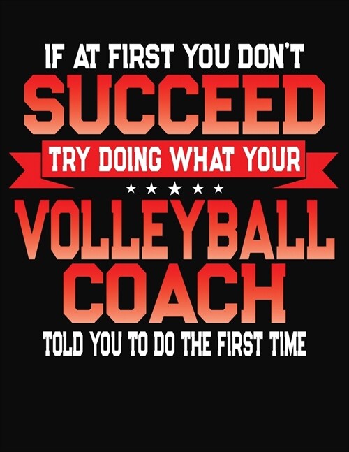 If At First You Dont Succeed Try Doing What Your Volleyball Coach Told You To Do The First Time: College Ruled Composition Notebook Journal (Paperback)