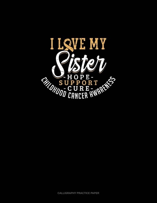I Love My Sister - Childhood Cancer Awareness - Hope, Support, Cure: Calligraphy Practice Paper (Paperback)