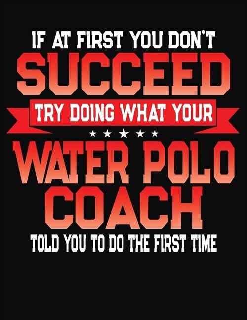 If At First You Dont Succeed Try Doing What Your Polo Coach Told You To Do The First Time: College Ruled Composition Notebook Journal (Paperback)