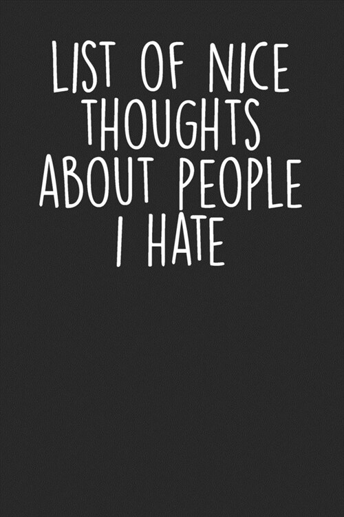 List Of Nice Thoughts About People I Hate: Blank Lined Notebook Journal - Sarcastic & Funny Saying (Paperback)