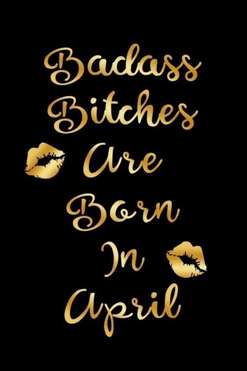 Badass Bitches are Born In April: Birthday Journal for Women (Black and Gold Kiss Cover) (Paperback)