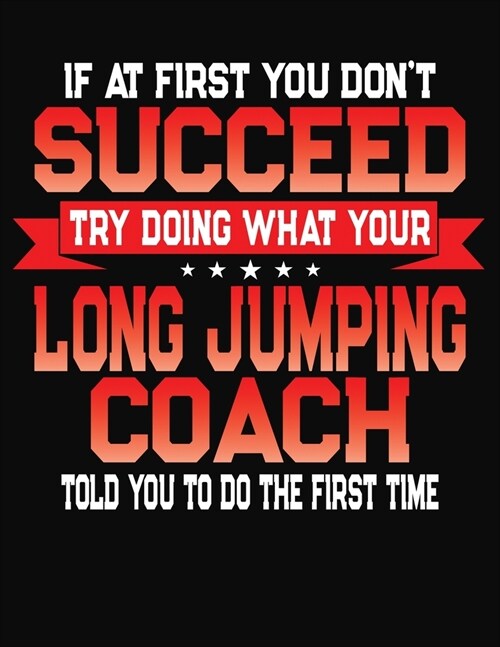 If At First You Dont Succeed Try Doing What Your Long Jumping Coach Told You To Do The First Time: College Ruled Composition Notebook Journal (Paperback)