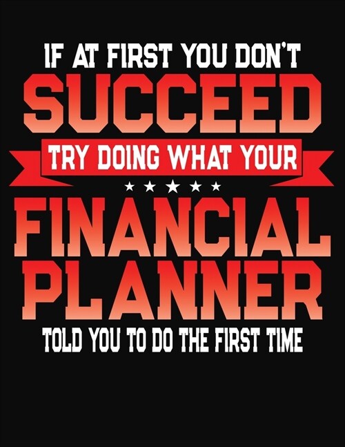 If At First You Dont Succeed Try Doing What Your Financial Planner Told You To Do The First Time: College Ruled Composition Notebook Journal (Paperback)