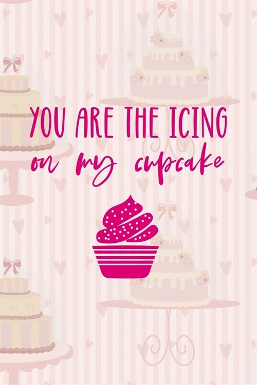 You Are The Icing On My Cupcake: Cupcakes Notebook Journal Composition Blank Lined Diary Notepad 120 Pages Paperback Cake (Paperback)