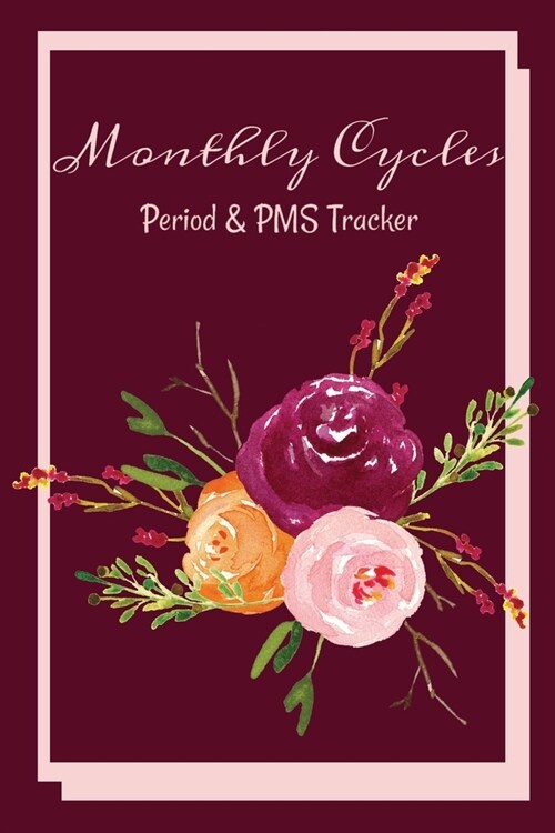 Monthly Cycles - Period & PMS Tracker: Notebook to Log Your Periods Moods and PMS Symptoms Autumn Roses Burgundy (Paperback)