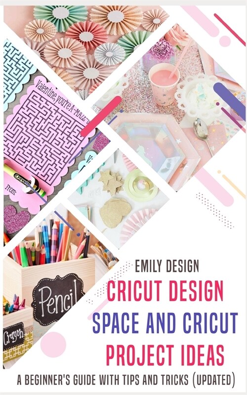Cricut Design Space and Cricut Project Ideas: A beginner s Guide with Tips and Tricks (Updated) (Paperback)