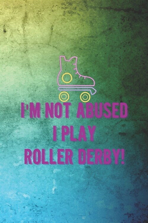 Im Not Abused I Play Roller Derby!: Roller Derby Notebook Journal Composition Blank Lined Diary Notepad 120 Pages Paperback Green (Paperback)