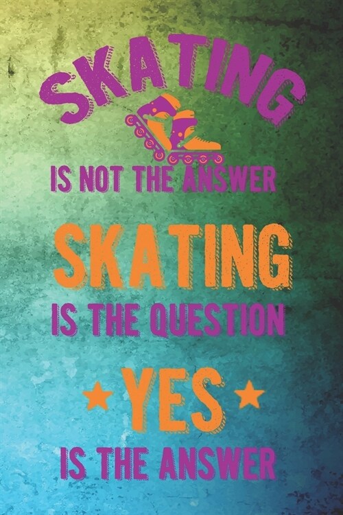 Skating Is Not The Answer Skating Is The Question Yes Is The Answer: Roller Derby Notebook Journal Composition Blank Lined Diary Notepad 120 Pages Pap (Paperback)