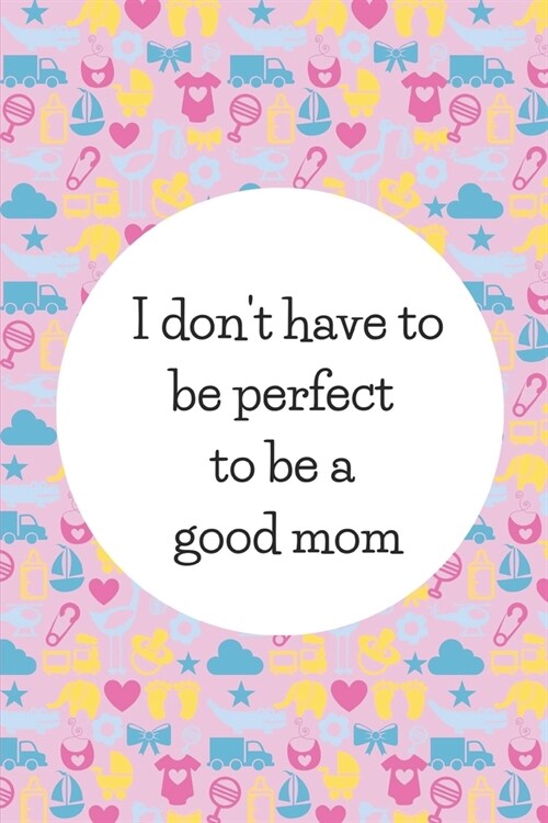 I Dont Have To Be Perfect: Inspirational Gifts For For Moms And Moms-To-Be: Cute Paperback Affirmation Journal With Quote On The Cover (Paperback)